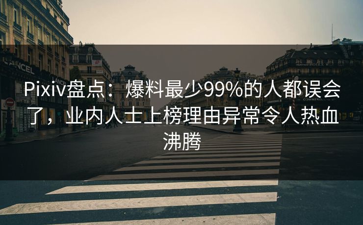 Pixiv盘点：爆料最少99%的人都误会了，业内人士上榜理由异常令人热血沸腾  第1张