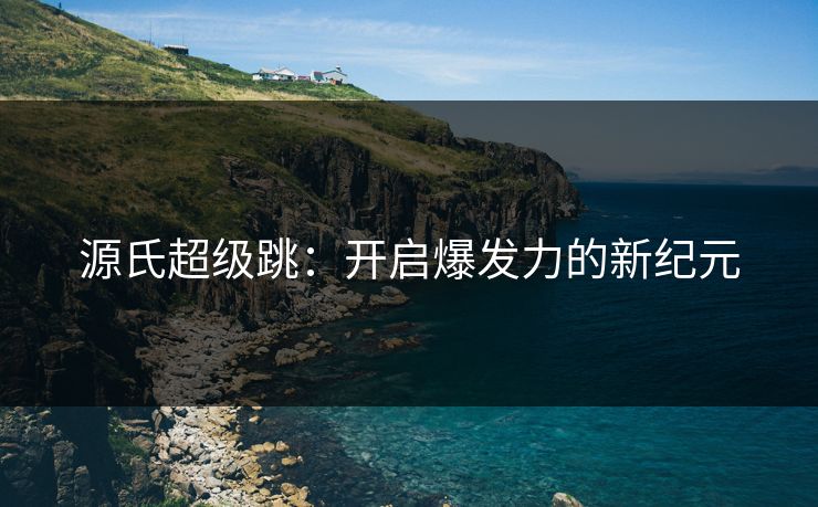 源氏超级跳：开启爆发力的新纪元