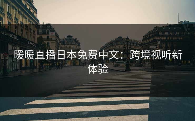 暖暖直播日本免费中文：跨境视听新体验