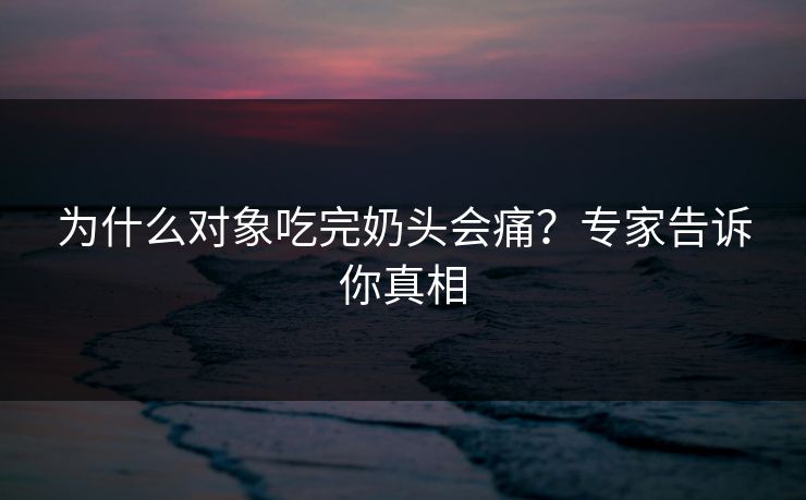 为什么对象吃完奶头会痛?专家告诉你真相
