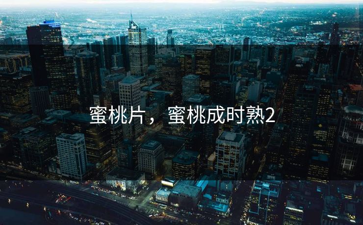 蜜桃片，蜜桃成时熟2