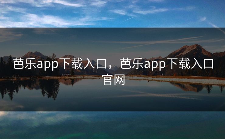 芭乐app下载入口，芭乐app下载入口官网