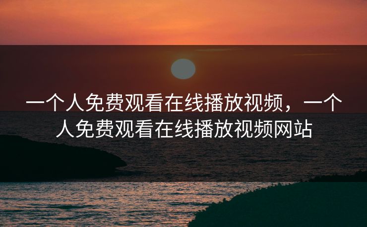 一个人免费观看在线播放视频，一个人免费观看在线播放视频网站