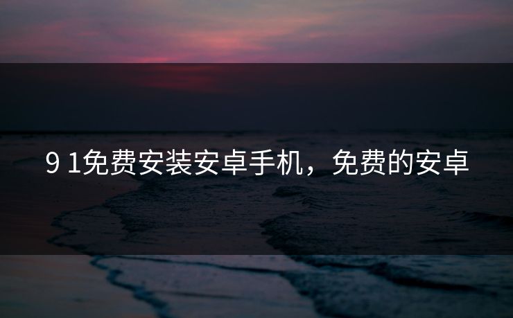 9 1免费安装安卓手机，免费的安卓
