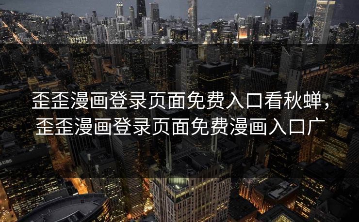 歪歪漫画登录页面免费入口看秋蝉，歪歪漫画登录页面免费漫画入口广