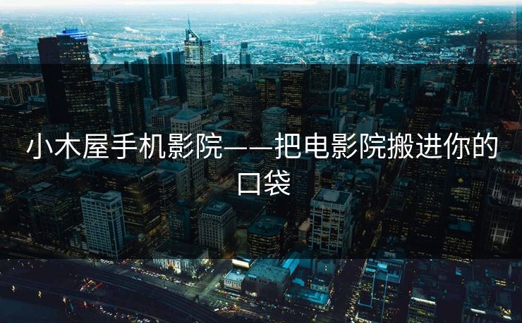 小木屋手机影院——把电影院搬进你的口袋