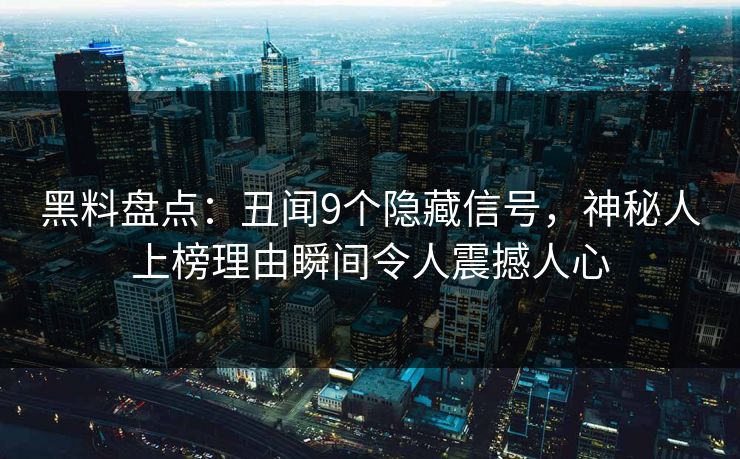黑料盘点：丑闻9个隐藏信号，神秘人上榜理由瞬间令人震撼人心  第1张