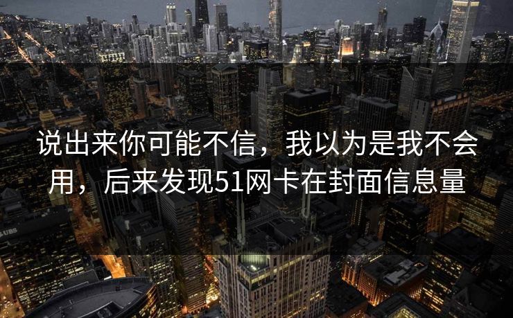 说出来你可能不信,我以为是我不会用,后来发现51网卡在封面信息量