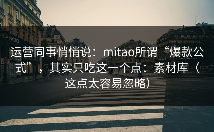 运营同事悄悄说:mitao所谓“爆款公式”,其实只吃这一个点:素材库(这点太容易忽略) 运营同事悄悄说:mitao所谓“爆款公式”,其实只吃这一个点:素材库(这点太容易忽略)