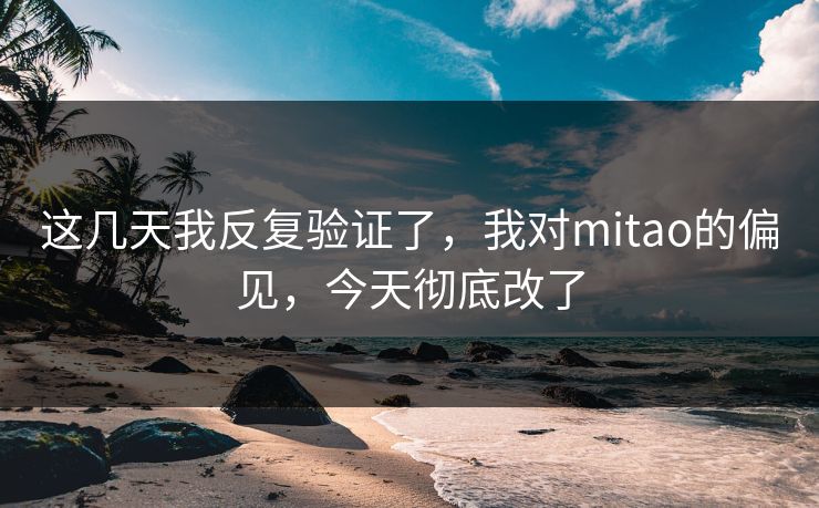这几天我反复验证了，我对mitao的偏见，今天彻底改了