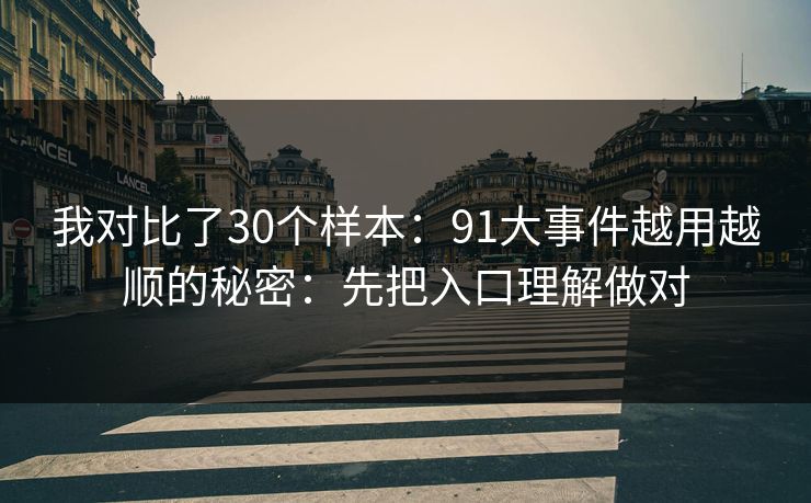 我对比了30个样本：91大事件越用越顺的秘密：先把入口理解做对